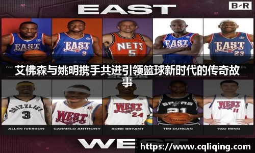 艾佛森与姚明携手共进引领篮球新时代的传奇故事