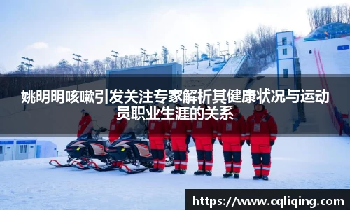 姚明明咳嗽引发关注专家解析其健康状况与运动员职业生涯的关系