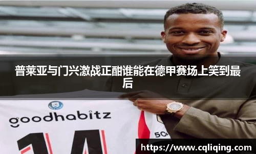 普莱亚与门兴激战正酣谁能在德甲赛场上笑到最后